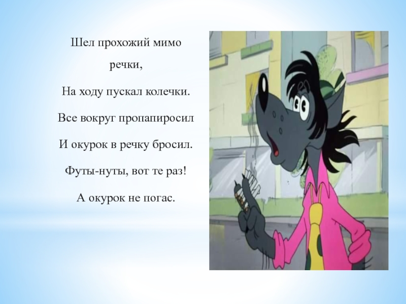 Вот те раз. Прохожие идут. Шел прохожий мимо речки на ходу пускал Колечки. Сказка о табаке. Вот те раз вот те два.