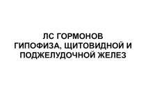 ЛС ГОРМОНОВ ГИПОФИЗА, ЩИТОВИДНОЙ И ПОДЖЕЛУДОЧНОЙ ЖЕЛЕЗ