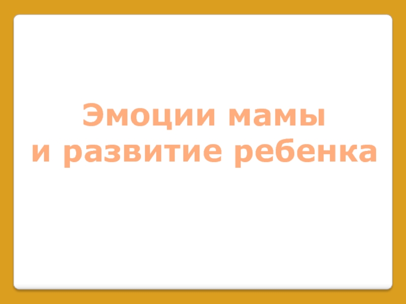 Речь не передается по наследству!
Это не физиология! Ее нужно развивать!
Когда Эмоции мамы и развитие ребенка Эмоции мамы и развитие ребенка