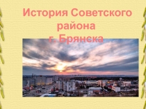 История Советского района
г. Брянска