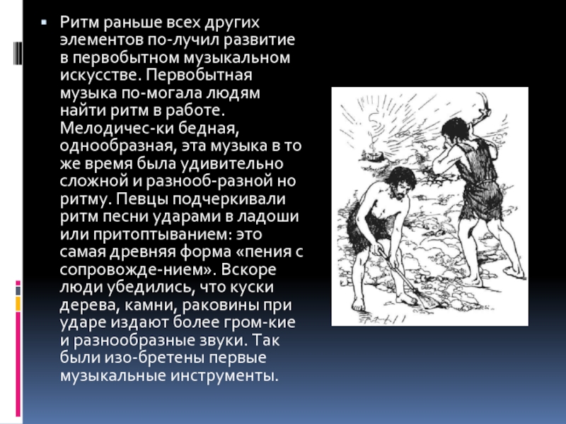 Ритм раньше всех других элементов по­лучил развитие в первобытном музыкальном искусстве. Первобытная музыка по­могала людям найти ритм