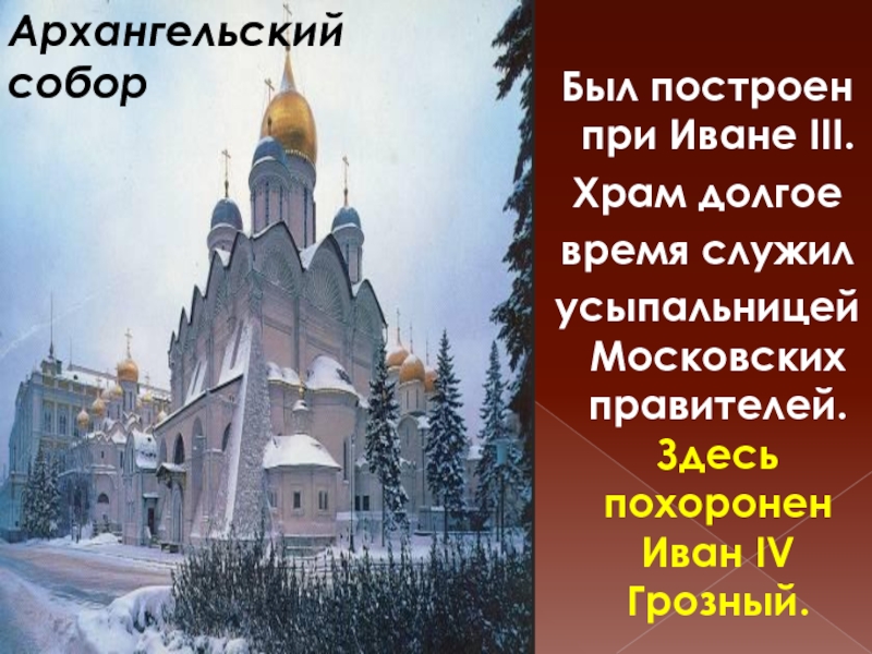 Был построен при Иване III. Храм долгое время служил усыпальницей Московских правителей. Здесь похоронен Иван IV