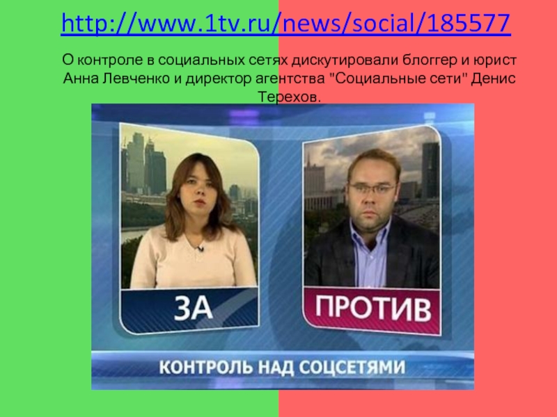 http://www.1tv.ru/news/social/185577  О контроле в социальных сетях дискутировали блоггер и юрист Анна Левченко и директор агентства 