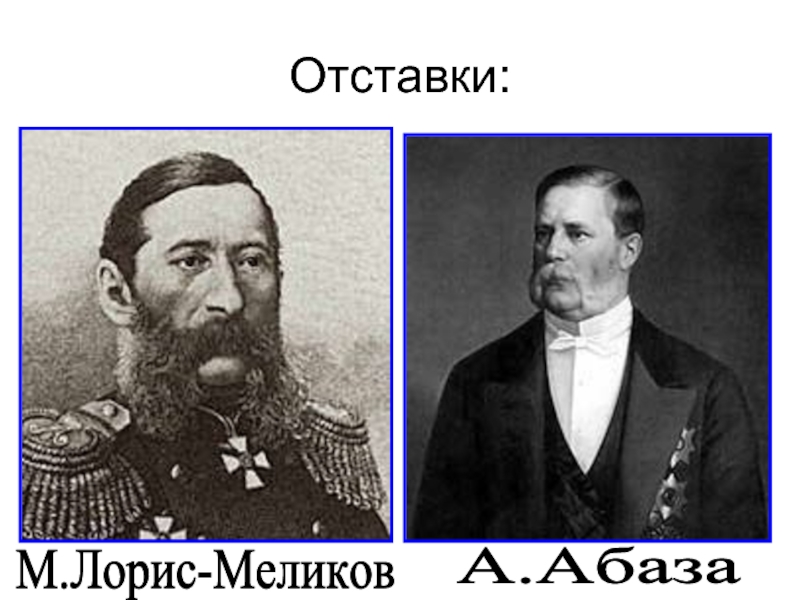 Отставки:М.Лорис-Меликов А.Абаза