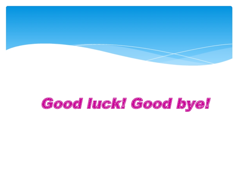 Good luck! Good bye!