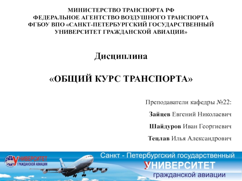 Презентация Дисциплина
ОБЩИЙ КУРС ТРАНСПОРТА
Преподаватели кафедры №22:
Зайцев Евгений