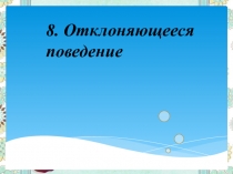 8. Отклоняющееся поведение