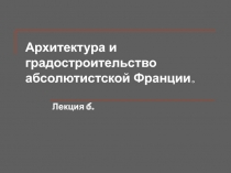 Архитектура и градостроительство абсолютистской Франции