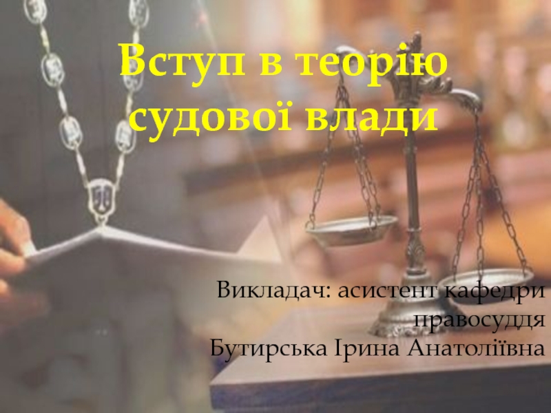 Вступ в теорію
судової влади
Викладач: асистент кафедри правосуддя
Бутирська