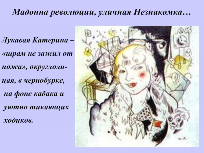 Мадонна революции, уличная Незнакомка…Лукавая Катерина –«шрам не зажил отножа», округлоли-цая, в чернобурке, на фоне кабака и уютно