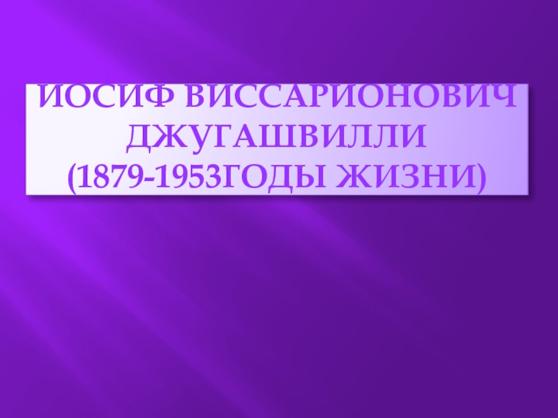 Презентация Иосиф Виссарионович Джугашвилли (1879-1953 годы жизни)