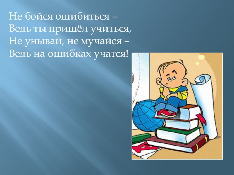 Приходить учиться. На ошибках учатся пословица. На ошибках учатся стихи. Извлекать уроки из ошибок. Не бойся ошибиться ведь ты пришел учиться.