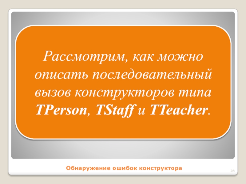 Обнаружение ошибок конструктораРассмотрим, как можно описать последовательный вызов конструкторов типа TPerson, TStaff и TTeacher.