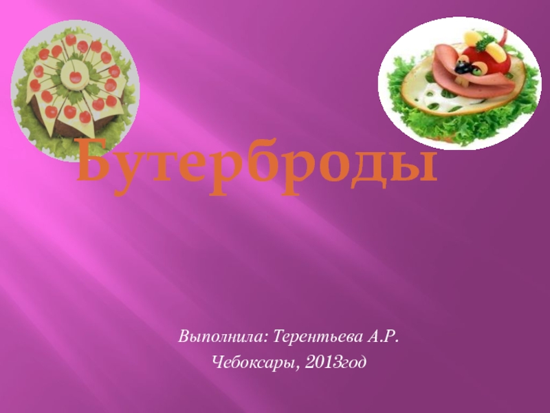 Выполнила: Терентьева А.Р.
Чебоксары, 2013год
Бутерброды