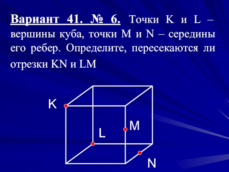 Вариант 41. № 6. Точки K и L – вершины куба, точки M и N – середины