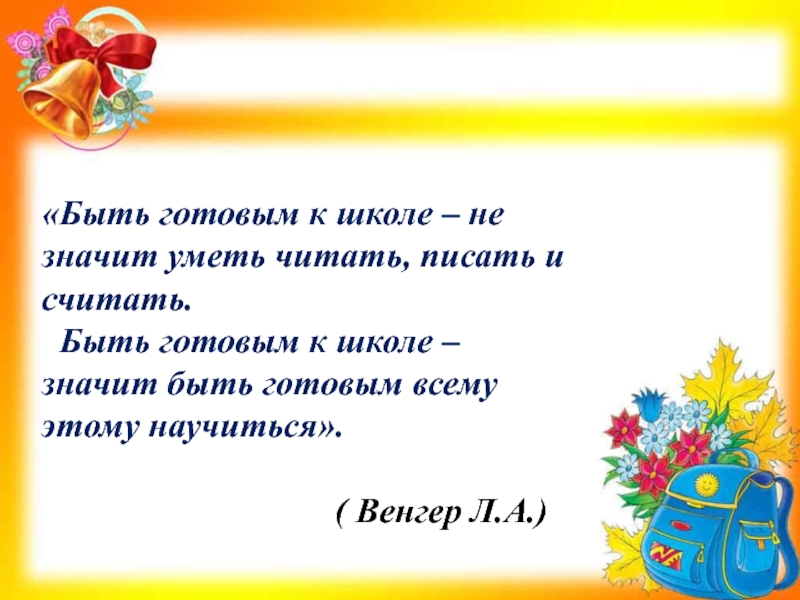 Быть готовым к школе – не значит уметь читать, писать и считать.
Быть готовым