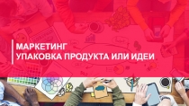 МАРКЕТИНГ УПАКОВКА ПРОДУКТА ИЛИ ИДЕИ