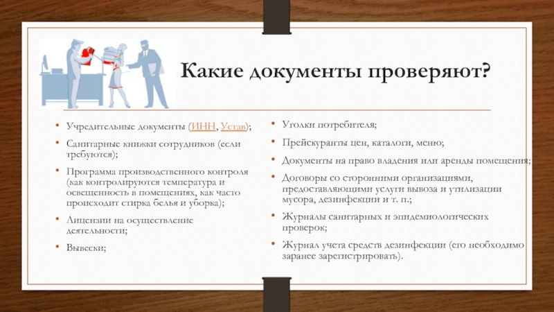 Роспотребнадзор Какие документы проверяют?Учредительные документы (ИНН, Устав);Санитарные книжки сотрудников (если требуются);Программа производственного контроля Какие документы проверяют?Учредительные документы (ИНН, Устав);Санитарные книжки сотрудников (если требуются);Программа производственного контроля (как контролируются температура и освещенность в