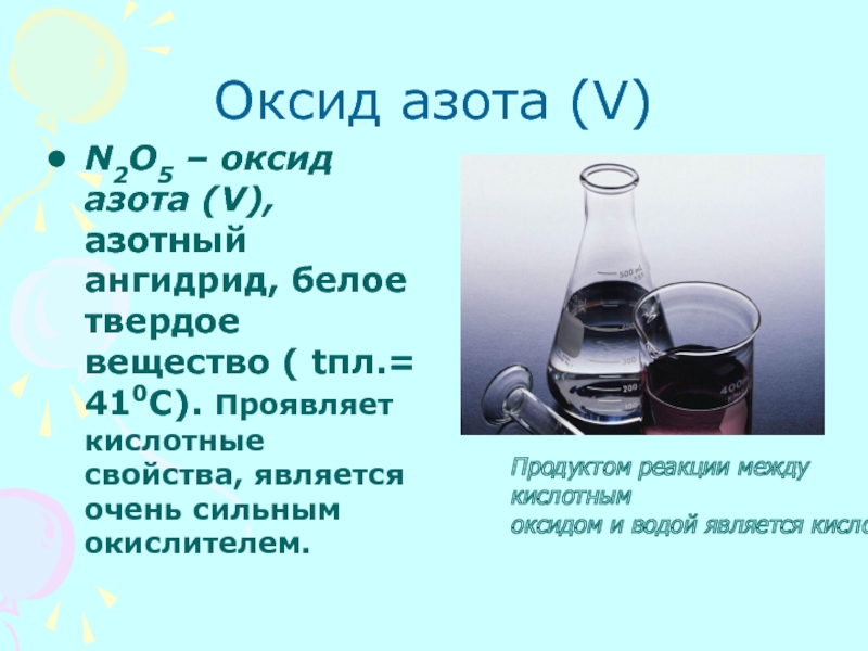 Оксид азота (V)N2O5 – оксид азота (V), азотный ангидрид, белое твердое вещество ( tпл.= 410С). Проявляет кислотные