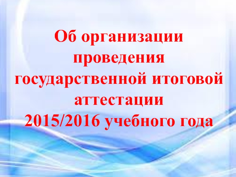 Об организации проведения государственной итоговой аттестации 2015/2016