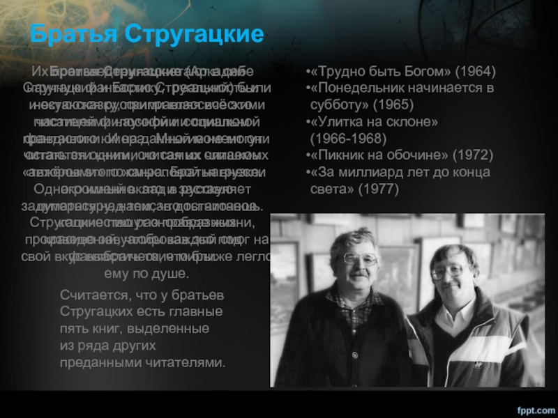 Братья СтругацкиеБратья Стругацкие (Аркадий Стругацкий и Борис Стругацкий) были и остаются русскими классическими писателями научной и социальной
