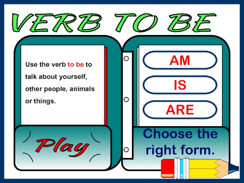 Презентация VERB TO BE
AM
IS
ARE
Choose the right form.
Play
Use the verb to be to talk