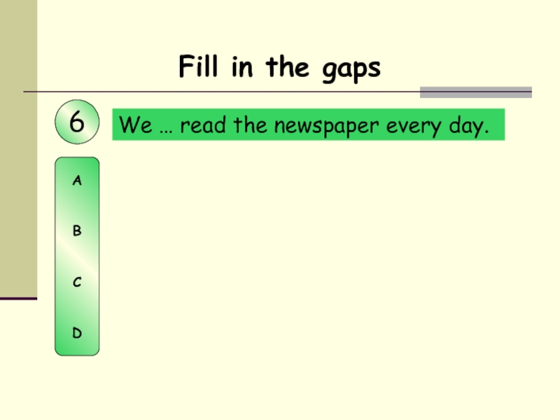 We … read the newspaper every day. Fill in the gaps6ABCD