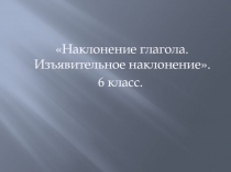 Наклонение глагола. Изъявительное наклонение 6 класс