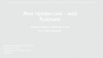 Моя профессия - моё будущее
Специальность учителя, и всё что с ней