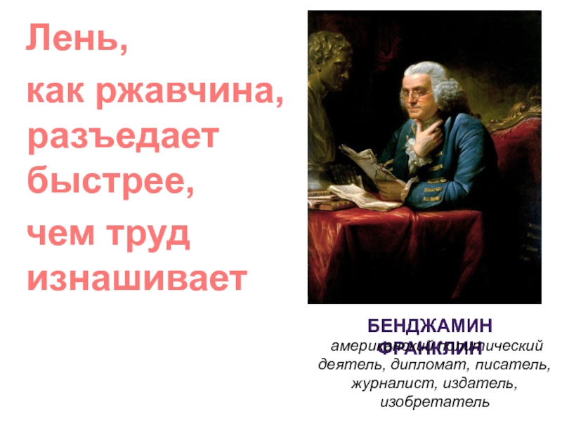 Лень,
как ржавчина, разъедает быстрее,
чем труд изнашивает
Как вы понимаете
эти