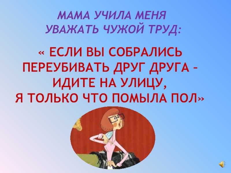 Мама закрывай. Мама научила меня уважать чужой труд. Цените чужой труд. Уважай чужой труд. Мама научила меня.