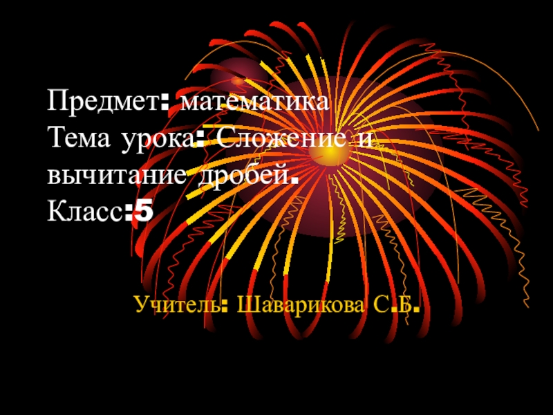 Предмет: математика Тема урока: Сложение и вычитание дробей. Класс:5