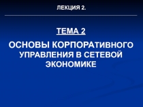ТЕМА 2 ОСНОВЫ КОРПОРА ТИВНОГО УПРАВЛЕНИЯ В СЕТЕВОЙ ЭКОНОМИКЕ
