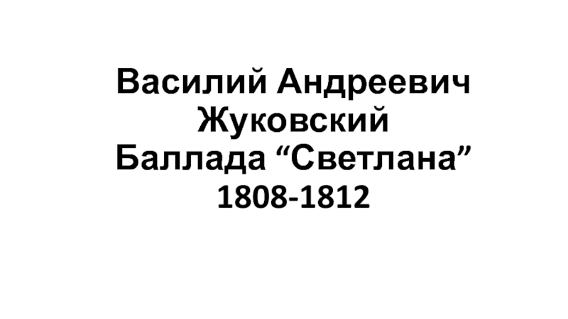 Василий Андреевич Жуковский Баллада “ Светлана ” 1808-1812