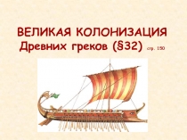 ВЕЛИКАЯ КОЛОНИЗАЦИЯ Древних греков (§32) стр. 150