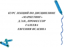 КУРС ЛЕКЦИЙ ПО ДИСЦИПЛИНЕ
МАРКЕТИНГ
Д.Э.Н., ПРОФЕССОР
ГАЛЕЕВА
ЕВГЕНИЯ ИСАЕВНА