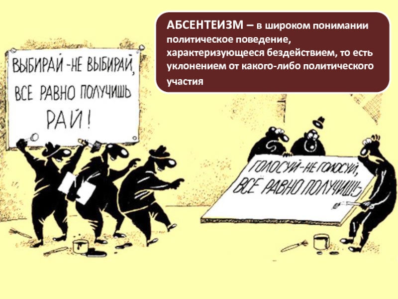 АБСЕНТЕИЗМ – в широком понимании политическое поведение, характеризующееся бездействием, то есть уклонением от какого-либо политического участия 