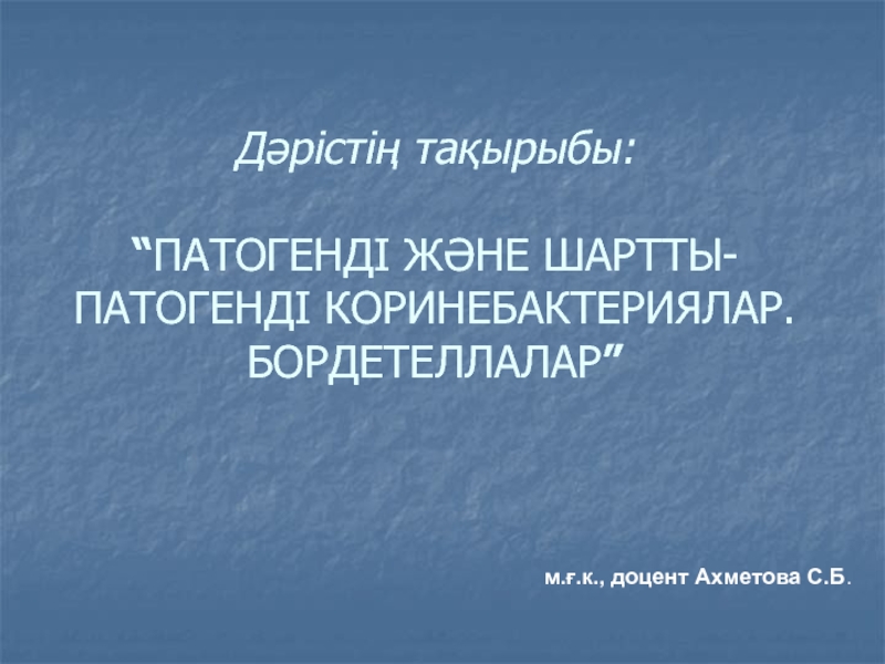 Презентация Дәрістің тақырыбы: “ ПАТОГЕНДІ ЖӘНЕ ШАРТТЫ-ПАТОГЕНДІ КОРИНЕБАКТЕРИЯЛАР