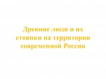 Древние люди и их стоянки на территории современной России