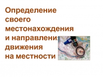 Определение
своего местонахождения и направления движения на местности