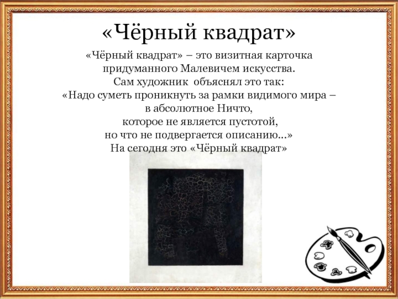 «Чёрный квадрат»«Чёрный квадрат» – это визитная карточка придуманного Малевичем искусства. Сам художник объяснял это так: «Надо суметь