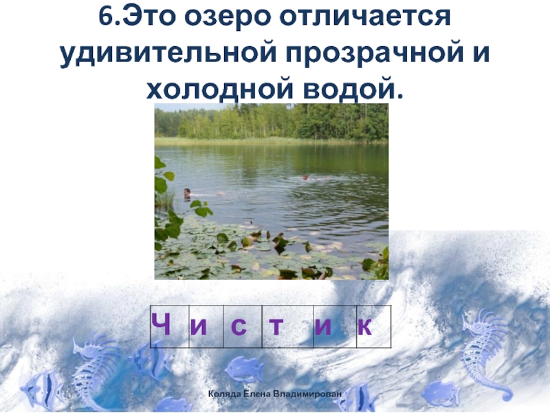 6.Это озеро отличается удивительной прозрачной и холодной водой.Коляда Елена Владимирован