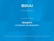ЛЕКЦИЯ 6
 Customer development