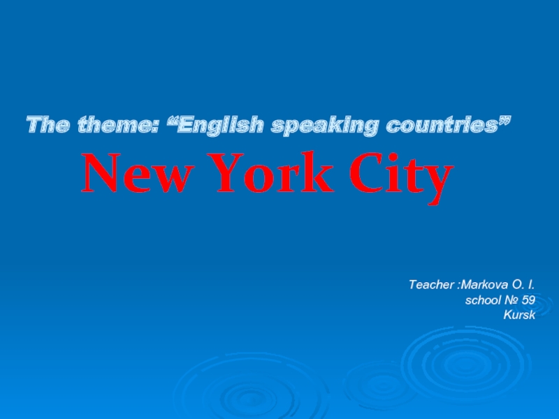 The theme: “English speaking countries” New York CityTeacher :Markova O. I.school № 59 Kursk