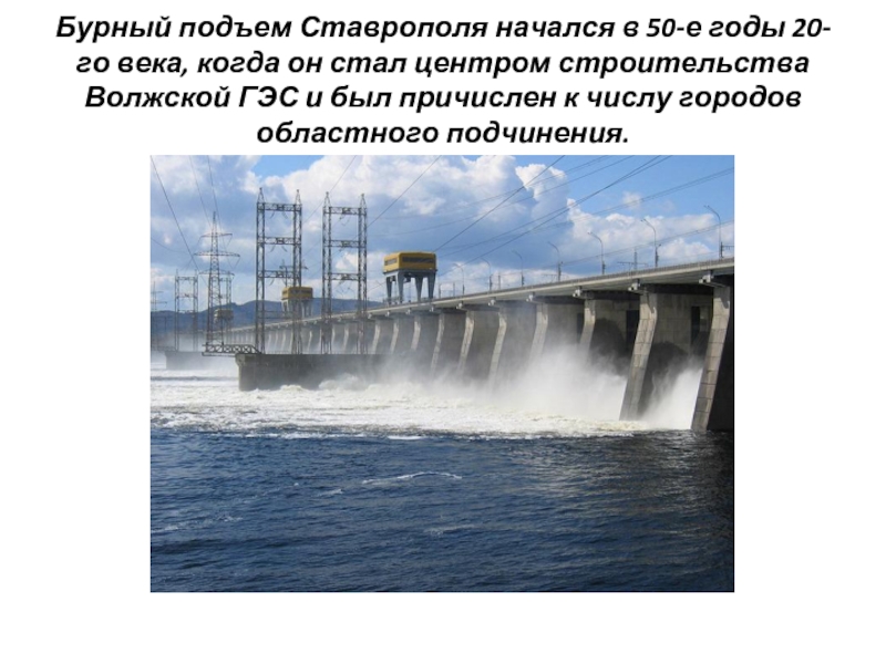 Бурный подъем Ставрополя начался в 50-е годы 20-го века, когда он стал центром строительства Волжской ГЭС и