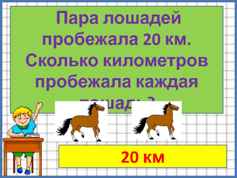 Сколько пробежал того. Пара лошадей это сколько. Пара лошадей пробежала 40 км сколько пробежала каждая лошадь. Лошадь Найди пару. Тройка лошадей пробежала 36 км. сколько км пробежала каждая лошадь?.