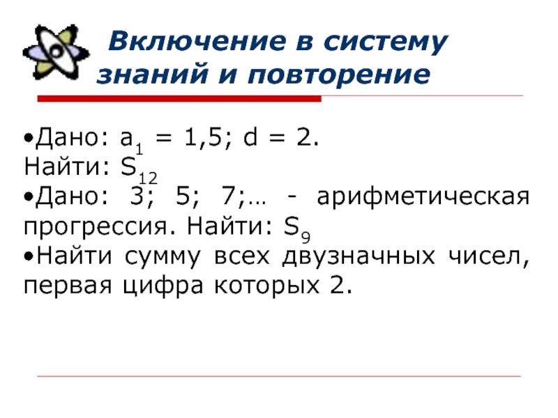 Включение в систему знаний и повторениеДано: а1 = 1,5; d = 2.Найти: S12Дано: 3; 5; 7;…