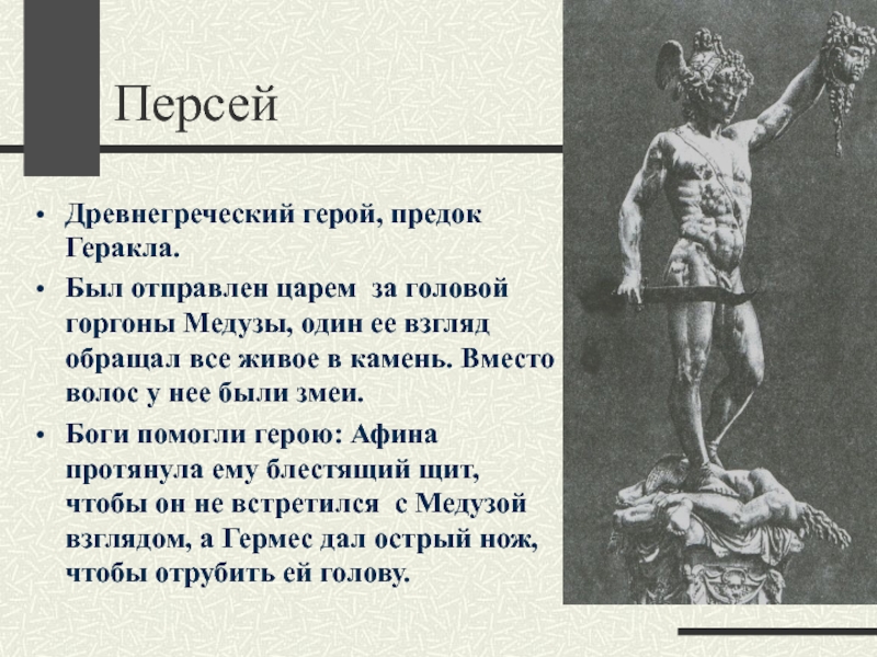 ПерсейДревнегреческий герой, предок Геракла.Был отправлен царем за головой горгоны Медузы, один ее взгляд обращал все живое в