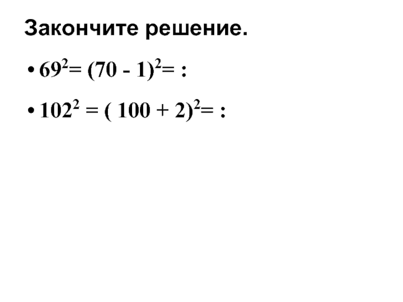 Закончите решение.692= (70 - 1)2= :1022 = ( 100 + 2)2= :