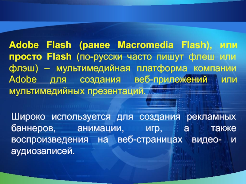 Adobe Flash (ранее Macromedia Flash), или просто Flash (по-русски часто пишут флеш или флэш) – мультимедийная платформа